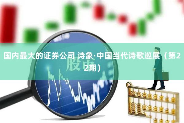 国内最大的证券公司 诗象·中国当代诗歌巡展（第22期）
