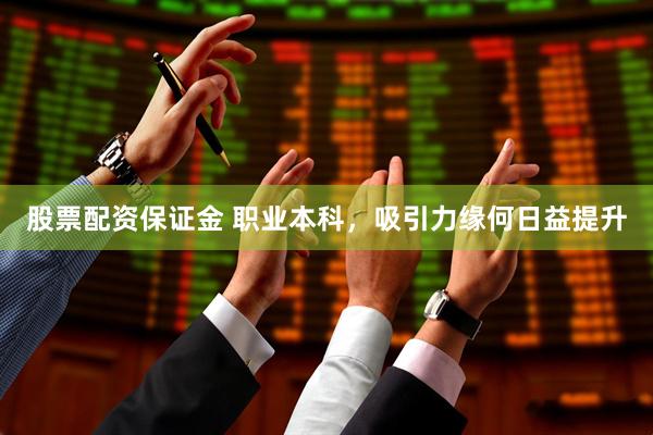 股票配资保证金 职业本科，吸引力缘何日益提升