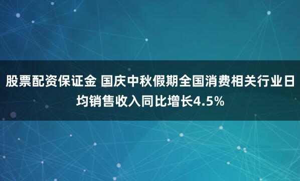 股票配资保证金 国庆中秋假期全国消费相关行业日均销售收入同比增长4.5%