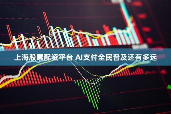 上海股票配资平台 AI支付全民普及还有多远