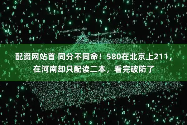 配资网站首 同分不同命！580在北京上211，在河南却只配读二本，看完破防了