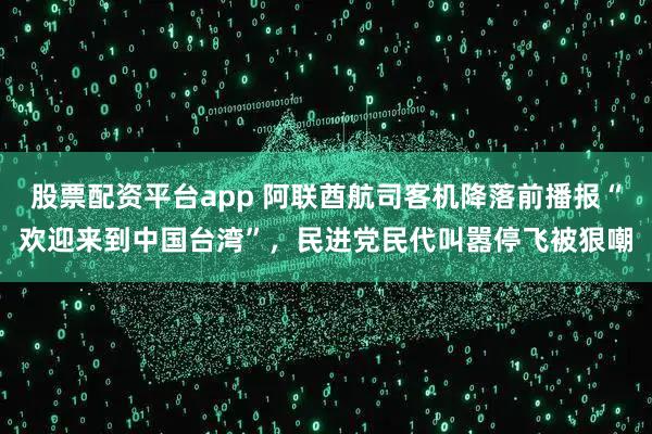 股票配资平台app 阿联酋航司客机降落前播报“欢迎来到中国台湾”，民进党民代叫嚣停飞被狠嘲
