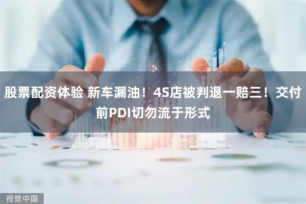 股票配资体验 新车漏油！4S店被判退一赔三！交付前PDI切勿流于形式